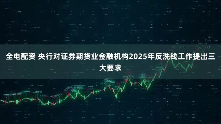 全电配资 央行对证券期货业金融机构2025年反洗钱工作提出三大要求