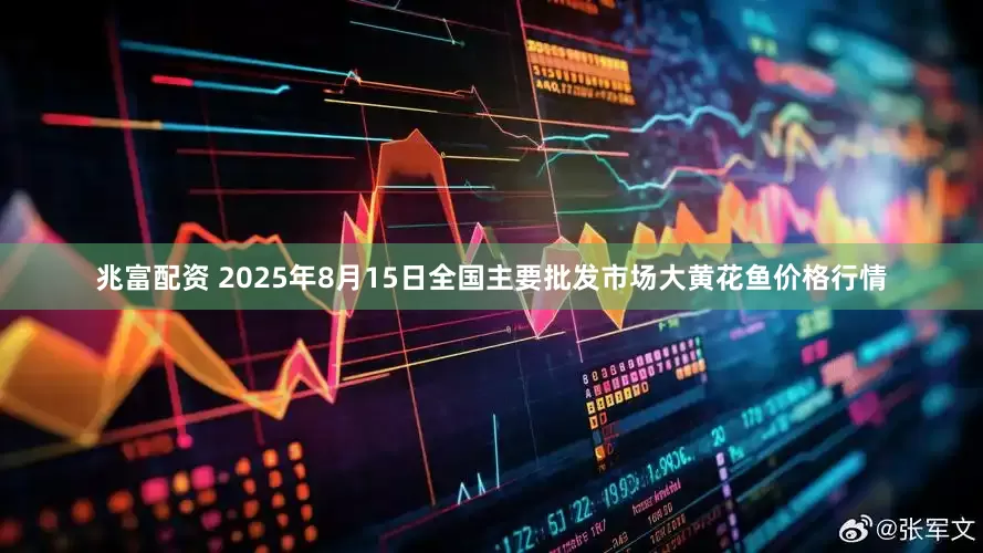 兆富配资 2025年8月15日全国主要批发市场大黄花鱼价格行情