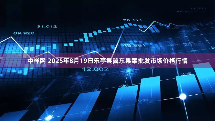 中祥网 2025年8月19日乐亭县冀东果菜批发市场价格行情