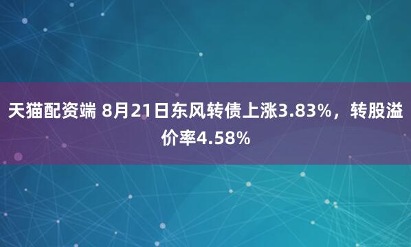 天猫配资端 8月21日东风转债上涨3.83%，转股溢价率4.58%