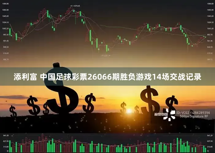 添利富 中国足球彩票26066期胜负游戏14场交战记录