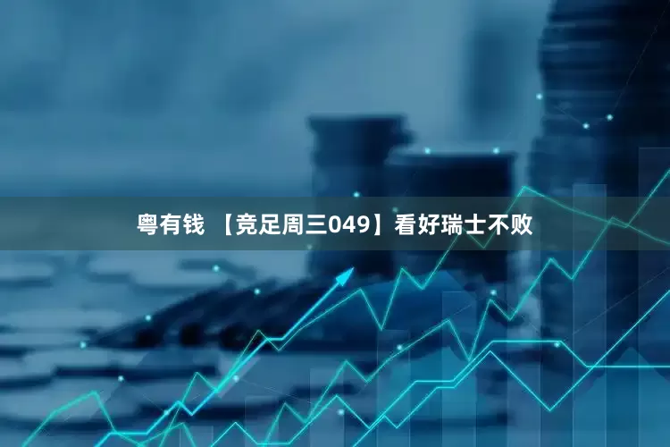 粤有钱 【竞足周三049】看好瑞士不败